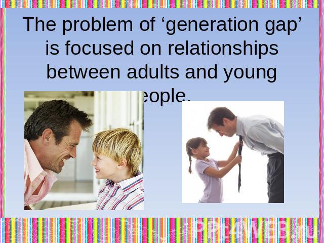 The problem of ‘generation gap’ is focused on relationships between adults and young people.