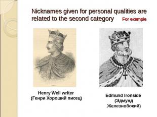Nicknames given for personal qualities are related to the second category For ex