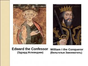 Edward the Confessor(Эдуард Исповедник) William I the Conqueror (Вильгельм Завое