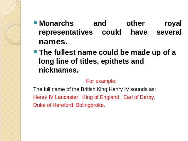 Monarchs and other royal representatives could have several names. The fullest name could be made up of a long line of titles, epithets and nicknames. For example:The full name of the British King Henry IV sounds as: Henry IV Lancaster, King of Engl…