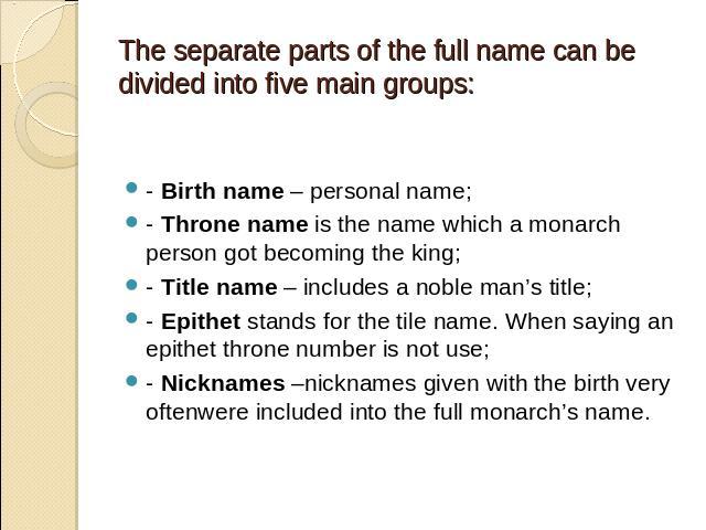 - Birth name – personal name;- Throne name is the name which a monarch person got becoming the king;- Title name – includes a noble man’s title;- Epithet stands for the tile name. When saying an epithet throne number is not use;- Nicknames –nickname…