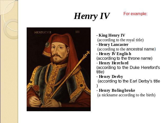 Henry IV - King Henry IV (according to the royal title)- Henry Lancaster (according to the ancestral name)- Henry IV English (according to the throne name)- Henry Hereford (according to the Duke Hereford’s title)- Henry Derby (according to the Earl …