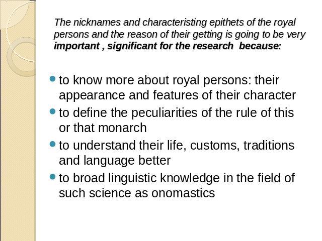 The nicknames and characteristing epithets of the royal persons and the reason of their getting is going to be very important , significant for the research because: to know more about royal persons: their appearance and features of their charactert…