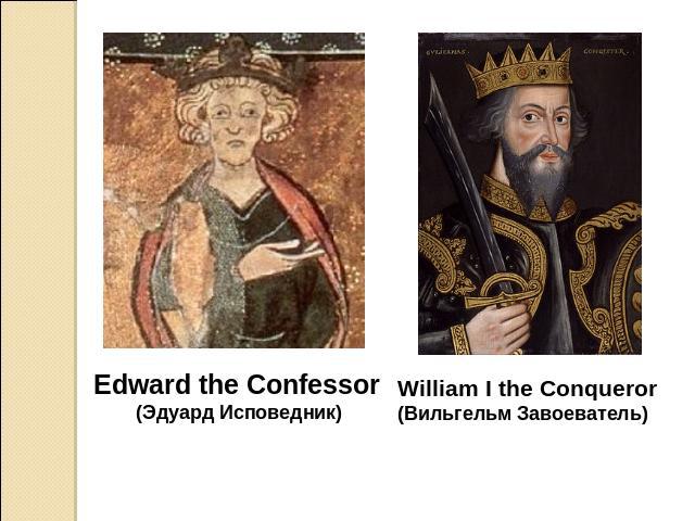 Edward the Confessor(Эдуард Исповедник) William I the Conqueror (Вильгельм Завоеватель)