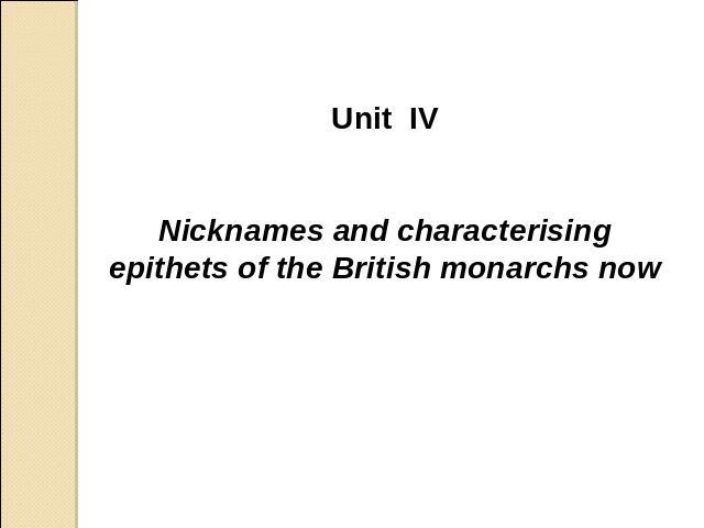 Unit IV Nicknames and characterising epithets of the British monarchs now
