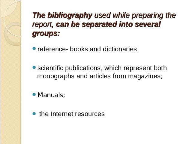 The bibliography used while preparing the report, can be separated into several groups: reference- books and dictionaries;scientific publications, which represent both monographs and articles from magazines;Manuals; the Internet resources