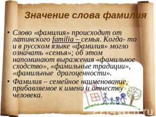 Слово «фамилия» происходит от латинского familia – семья. Когда- то и в русском