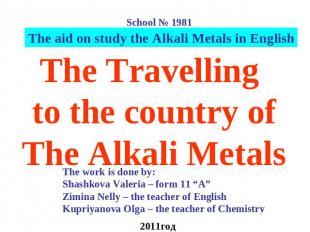 The Travelling to the country ofThe Alkali Metals The work is done by: Shashkova