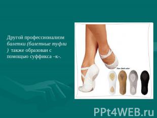 Другой профессионализм балетки (балетные туфли) также образован с помощью суффик