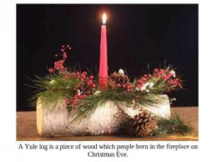 A Yule log is a piece of wood which people burn in the fireplace on Christmas Ev