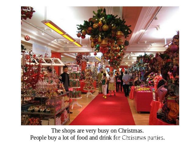 The shops are very busy on Christmas.People buy a lot of food and drink for Christmas parties.