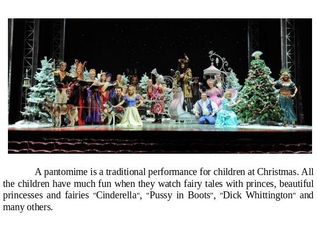 A pantomime is a traditional performance for children at Christmas. All the children have much fun when they watch fairy tales with princes, beautiful princesses and fairies 