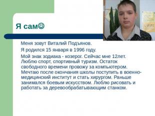 Я сам Меня зовут Виталий Подъянов. Я родился 15 января в 1996 году. Мой знак зод