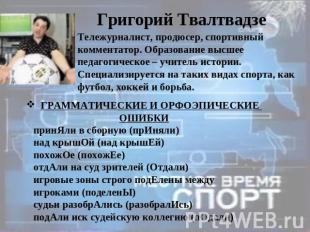 Григорий Твалтвадзе Тележурналист, продюсер, спортивный комментатор. Образование