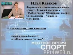 Илья Казаков Журналист и телекомментатор канала «Спорт». Ведущий программы "Футб