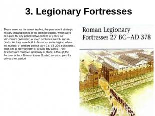 3. Legionary Fortresses These were, as the name implies, the permanent strategic