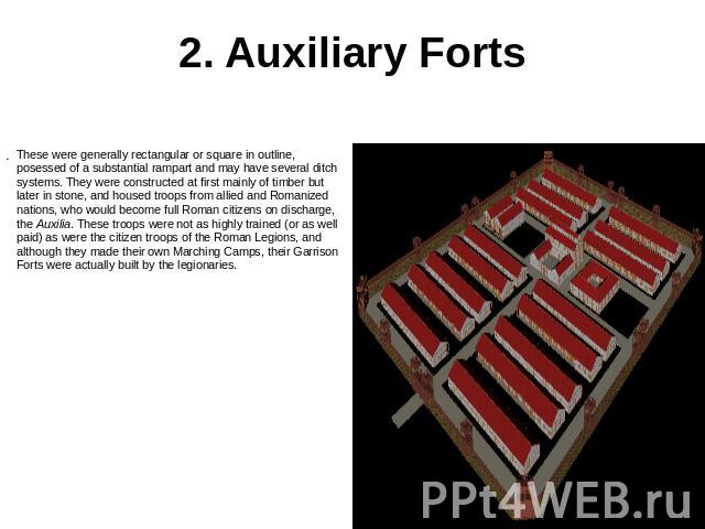 2. Auxiliary Forts These were generally rectangular or square in outline, posessed of a substantial rampart and may have several ditch systems. They were constructed at first mainly of timber but later in stone, and housed troops from allied and Rom…