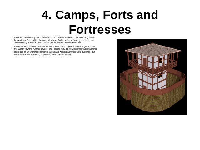 4. Camps, Forts and Fortresses There are traditionally three main types of Roman fortification; the Marching Camp, the Auxiliary Fort and the Legionary fortress. To these three basic types there has been recently added a fourth classification, that …