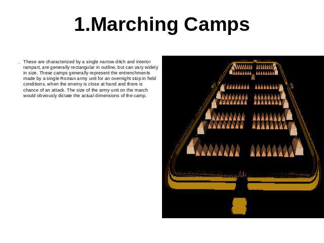 1.Marching Camps These are characterized by a single narrow ditch and interior rampart, are generally rectangular in outline, but can vary widely in size. These camps generally represent the entrenchments made by a single Roman army unit for an over…