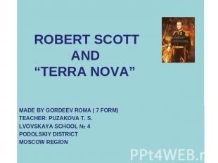 Robert Scott and "Terra nova" MADE BY GORDEEV ROMA ( 7 FORM) TEACHER: PUZAKOVA T