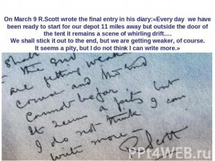 On March 9 R.Scott wrote the final entry in his diary:«Every day we have been re