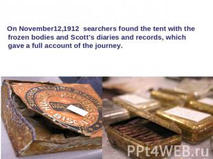 On November12,1912 searchers found the tent with the frozen bodies and Scott’s d