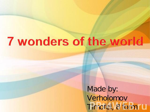 7 wonders of the world Made by: Verholomov Timofei, 8 form