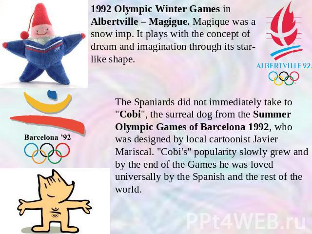 1992 Olympic Winter Games in Albertville – Magigue. Magique was a snow imp. It plays with the concept of dream and imagination through its star-like shape. The Spaniards did not immediately take to 
