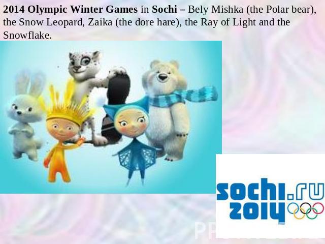 2014 Olympic Winter Games in Sochi – Bely Mishka (the Polar bear), the Snow Leopard, Zaika (the dore hare), the Ray of Light and the Snowflake.