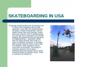 SKATEBOARDING IN USA Gradually skateboarding was developing and in 1964 a first