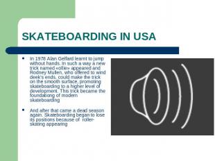 SKATEBOARDING IN USA In 1978 Alan Gelfard learnt to jump without hands. In such