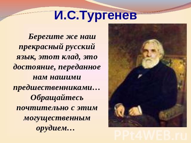 И.С.Тургенев Берегите же наш прекрасный русский язык, этот клад, это достояние, переданное нам нашими предшественниками… Обращайтесь почтительно с этим могущественным орудием…