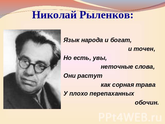 Николай Рыленков: Язык народа и богат, и точен,Но есть, увы, неточные слова,Они растут как сорная траваУ плохо перепаханных обочин.