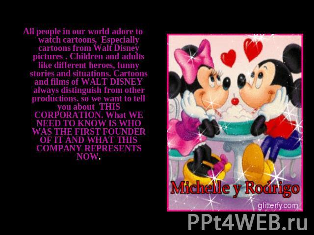 All people in our world adore to watch cartoons, Especially cartoons from Walt Disney pictures . Children and adults like different heroes, funny stories and situations. Cartoons and films of WALT DISNEY always distinguish from other productions. so…
