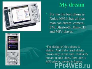 My dream For me the best phone is Nokia N95.It has all that man can dream: camer