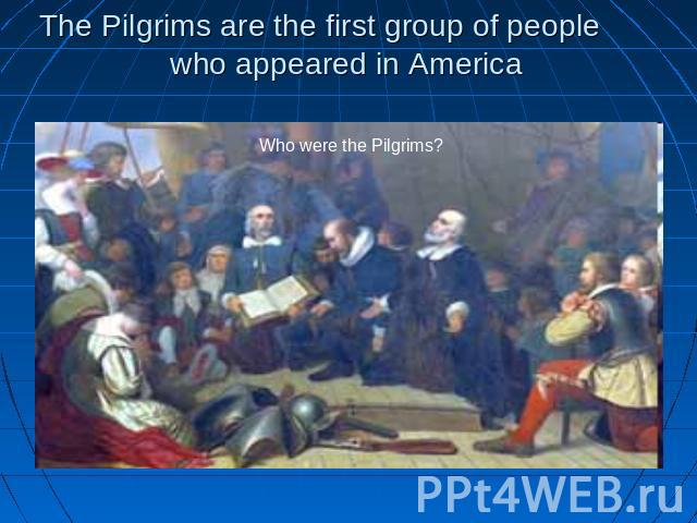 The Pilgrims are the first group of people who appeared in America Who were the Pilgrims?