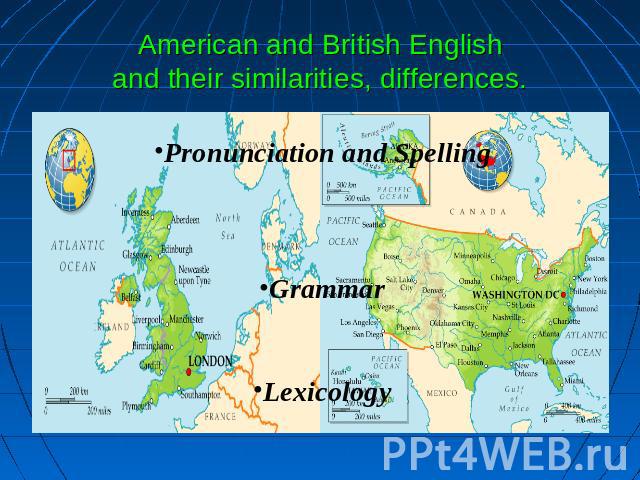 American and British Englishand their similarities, differences. Pronunciation and SpellingGrammarLexicology