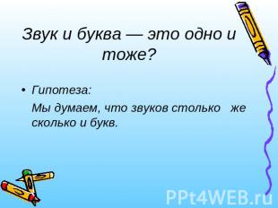 Звук и буква — это одно и тоже?Гипотеза: Мы думаем, что звуков столько же скольк