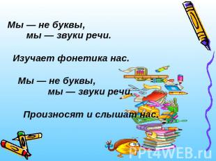 Мы — не буквы, мы — звуки речи. Изучает фонетика нас. Мы — не буквы, мы — звуки