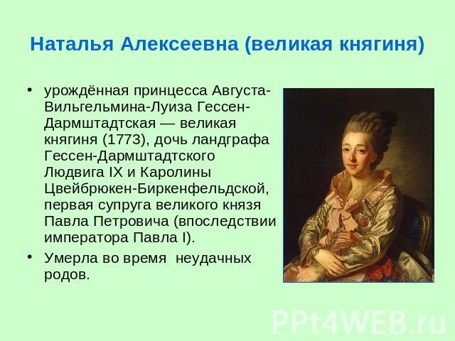 Наталья Алексеевна (великая княгиня) урождённая принцесса Августа-Вильгельмина-Луиза Гессен-Дармштадтская — великая княгиня (1773), дочь ландграфа Гессен-Дармштадтского Людвига IX и Каролины Цвейбрюкен-Биркенфельдской, первая супруга великого князя …