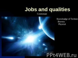 Jobs and qualities Cosmonaut Knowleadge of Technics Bravery Physical