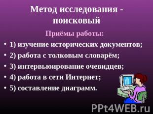 Метод исследования - поисковый Приёмы работы: 1) изучение исторических документо