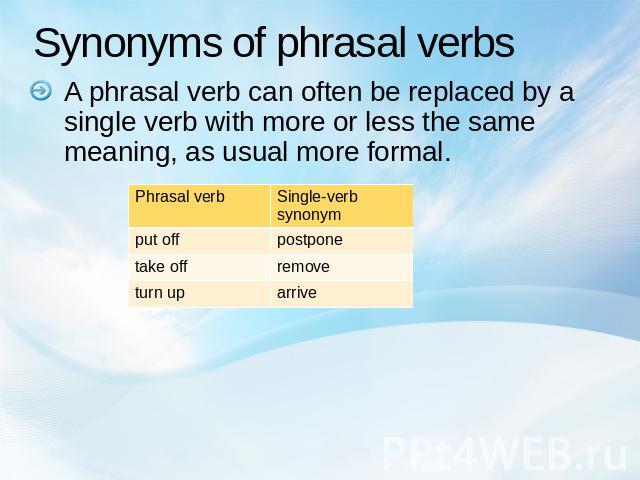 Synonyms of phrasal verbs A phrasal verb can often be replaced by a single verb with more or less the same meaning, as usual more formal.
