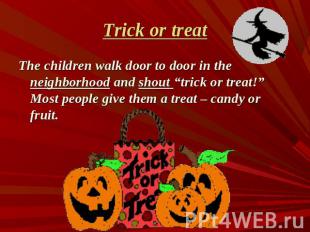 Trick or treat The children walk door to door in the neighborhood and shout “tri