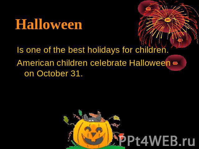 Halloween Is one of the best holidays for children.American children celebrate Halloween on October 31.