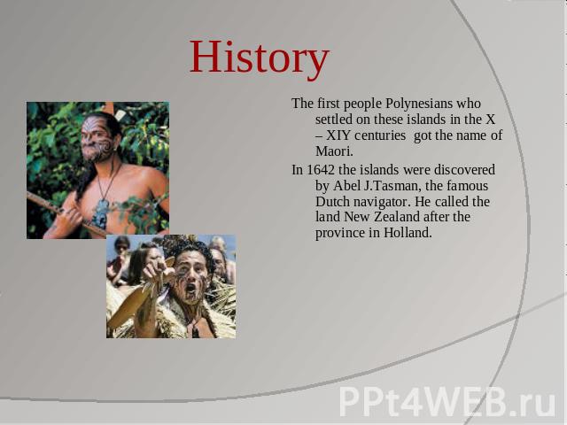 History The first people Polynesians who settled on these islands in the X – XIY centuries got the name of Maori.In 1642 the islands were discovered by Abel J.Tasman, the famous Dutch navigator. He called the land New Zealand after the province in H…