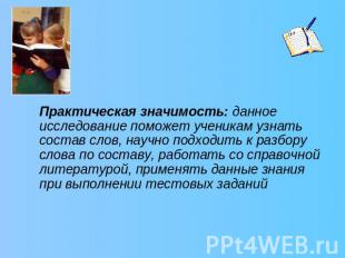 Практическая значимость: данное исследование поможет ученикам узнать состав слов