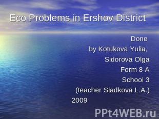Eco Problems in Ershov District Done by Kotukova Yulia, Sidorova OlgaForm 8 ASch