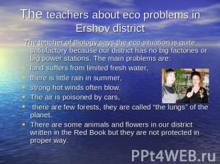 The teachers about eco problems in Ershov district The teacher of Biology says t
