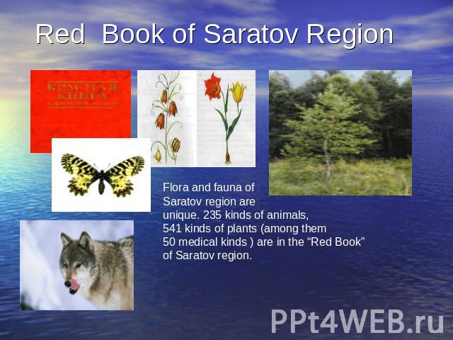 Red Book of Saratov Region Flora and fauna of Saratov region are unique. 235 kinds of animals, 541 kinds of plants (among them 50 medical kinds ) are in the “Red Book”of Saratov region.